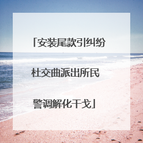 安装尾款引纠纷 杜交曲派出所民警调解化干戈