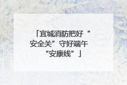 宜城消防把好“安全关”守好端午“安康线”
