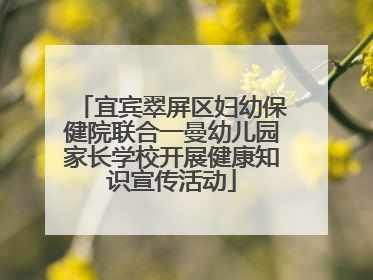 宜宾翠屏区妇幼保健院联合一曼幼儿园家长学校开展健康知识宣传活动