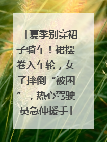 夏季别穿裙子骑车！裙摆卷入车轮，女子摔倒“被困”，热心驾驶员急伸援手
