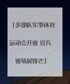 多部队军事体育运动会开赛 官兵赛场展锋芒