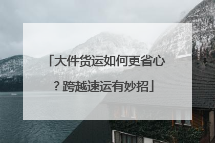 大件货运如何更省心？跨越速运有妙招