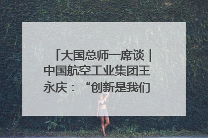 大国总师一席谈｜中国航空工业集团王永庆：“创新是我们的基因密码”