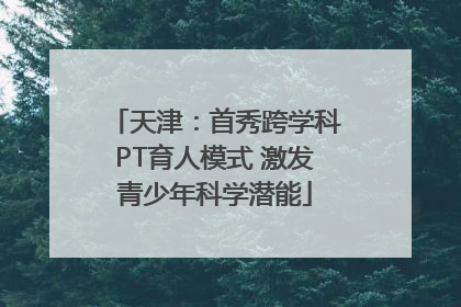 天津：首秀跨学科PT育人模式 激发青少年科学潜能