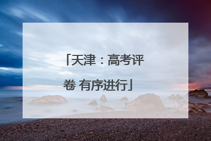 天津：高考评卷 有序进行