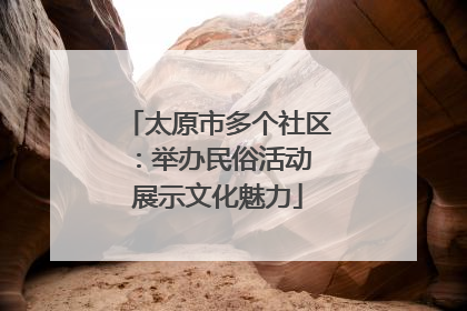 太原市多个社区：举办民俗活动 展示文化魅力