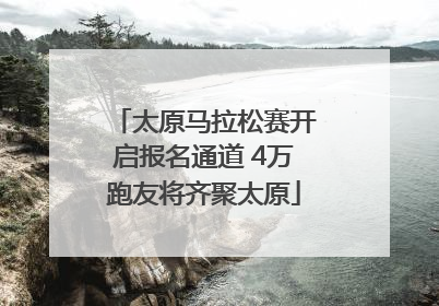 太原马拉松赛开启报名通道 4万跑友将齐聚太原