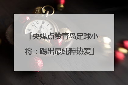 央媒点赞青岛足球小将：踢出最纯粹热爱