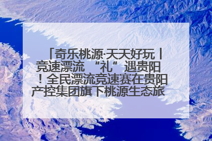 奇乐桃源·天天好玩丨竞速漂流 “礼”遇贵阳！全民漂流竞速赛在贵阳产控集团旗下桃源生态旅游度假区举行
