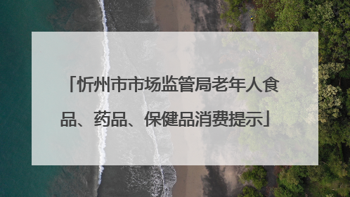 忻州市市场监管局老年人食品、药品、保健品消费提示