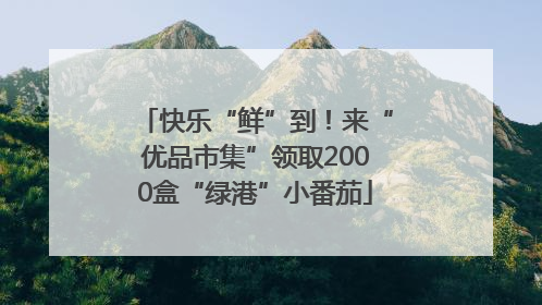 快乐“鲜”到！来“优品市集”领取2000盒“绿港”小番茄