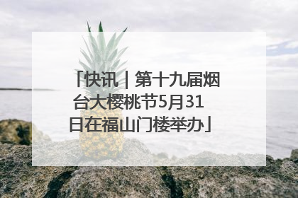 快讯｜第十九届烟台大樱桃节5月31日在福山门楼举办