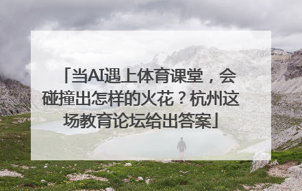 当AI遇上体育课堂，会碰撞出怎样的火花？杭州这场教育论坛给出答案