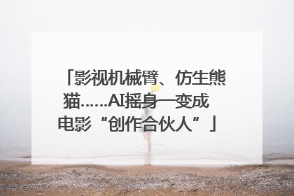 影视机械臂、仿生熊猫……AI摇身一变成电影“创作合伙人”