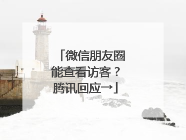 微信朋友圈能查看访客？腾讯回应→