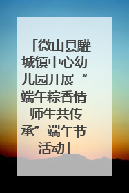 微山县驩城镇中心幼儿园开展“端午粽香情 师生共传承”端午节活动