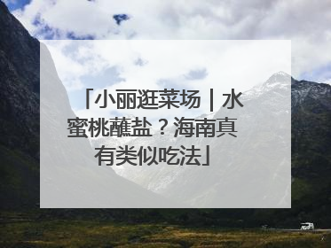 小丽逛菜场｜水蜜桃蘸盐？海南真有类似吃法
