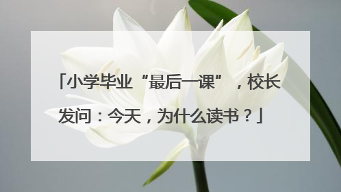 小学毕业“最后一课”，校长发问：今天，为什么读书？