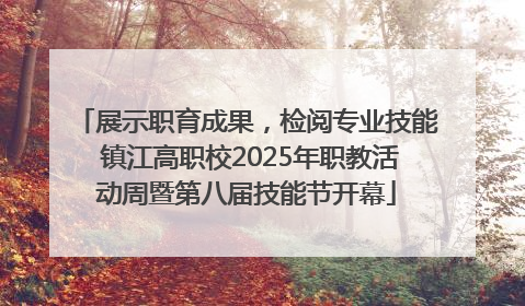 展示职育成果，检阅专业技能 镇江高职校2025年职教活动周暨第八届技能节开幕