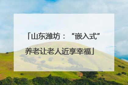 山东潍坊：“嵌入式”养老让老人近享幸福