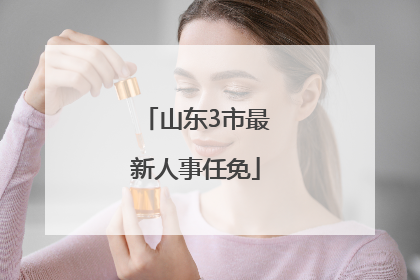 山东3市最新人事任免