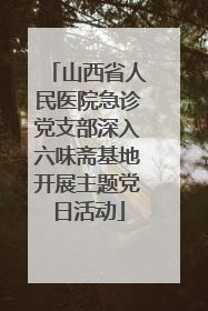 山西省人民医院急诊党支部深入六味斋基地开展主题党日活动