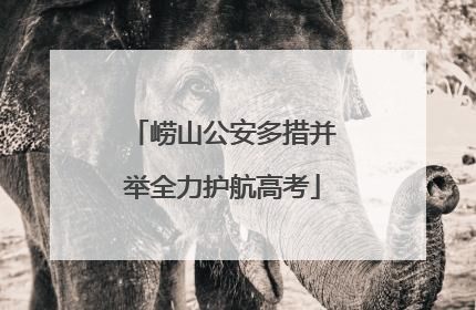 崂山公安多措并举全力护航高考