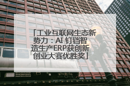 工业互联网生态新势力：AI 钉铛智造生产ERP获创新创业大赛优胜奖