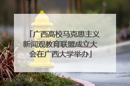 广西高校马克思主义新闻观教育联盟成立大会在广西大学举办