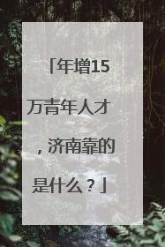 年增15万青年人才，济南靠的是什么？