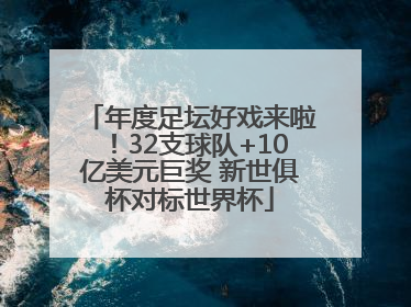 年度足坛好戏来啦！32支球队+10亿美元巨奖 新世俱杯对标世界杯