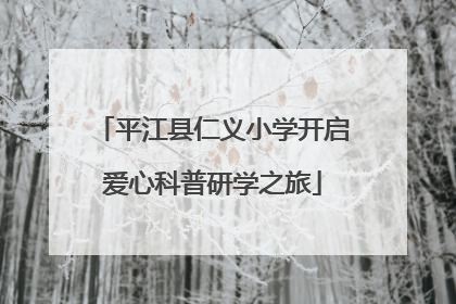 平江县仁义小学开启爱心科普研学之旅