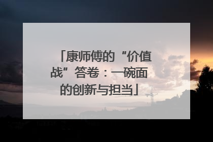 康师傅的“价值战”答卷：一碗面的创新与担当