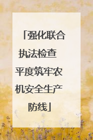 强化联合执法检查 平度筑牢农机安全生产防线