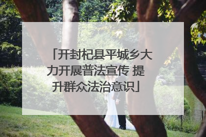 开封杞县平城乡大力开展普法宣传 提升群众法治意识