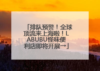 排队预警！全球顶流来上海啦！LABUBU怪味便利店即将开展→