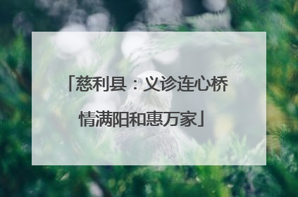 慈利县：义诊连心桥 情满阳和惠万家