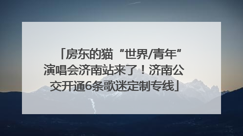 房东的猫“世界/青年”演唱会济南站来了！济南公交开通6条歌迷定制专线