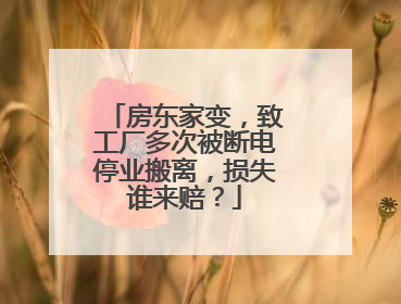 房东家变，致工厂多次被断电停业搬离，损失谁来赔？