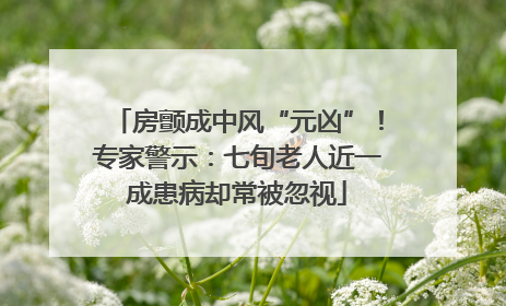 房颤成中风“元凶”！专家警示：七旬老人近一成患病却常被忽视
