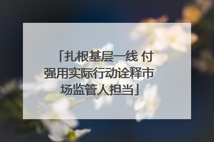 扎根基层一线 付强用实际行动诠释市场监管人担当