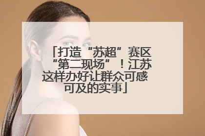 打造“苏超”赛区“第二现场”！江苏这样办好让群众可感可及的实事
