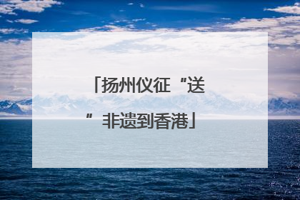 扬州仪征“送”非遗到香港