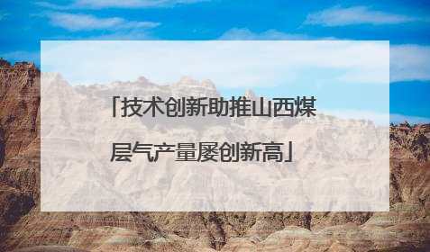 技术创新助推山西煤层气产量屡创新高