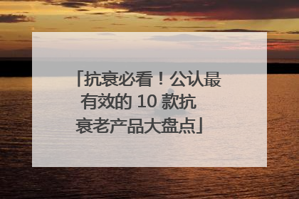 抗衰必看！公认最有效的 10 款抗衰老产品大盘点