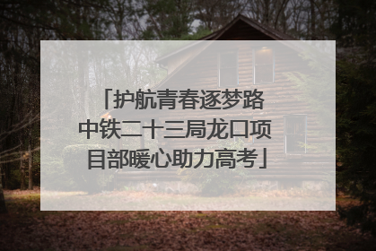 护航青春逐梦路 中铁二十三局龙口项目部暖心助力高考