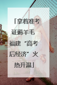 拿着准考证薅羊毛 福建“高考后经济”火热升温