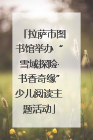 拉萨市图书馆举办“雪域探险·书香奇缘”少儿阅读主题活动