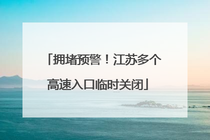 拥堵预警！江苏多个高速入口临时关闭
