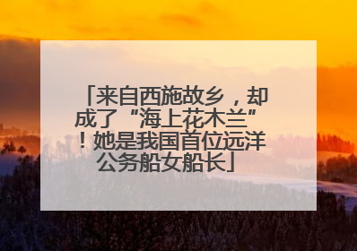 来自西施故乡，却成了“海上花木兰”！她是我国首位远洋公务船女船长